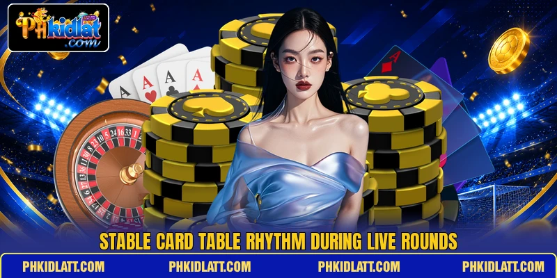 Stable card table rhythm during live rounds